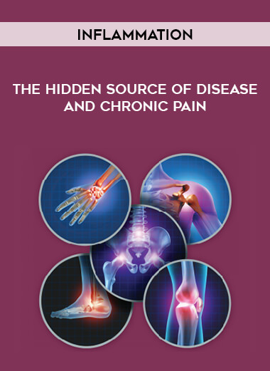 Inflammation - The Hidden Source of Disease and Chronic Pain courses available download now.