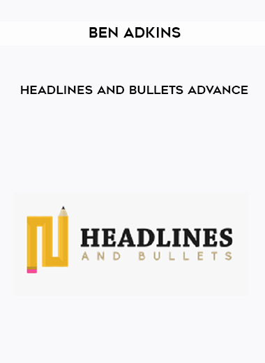 Ben Adkins – Headlines and Bullets Advance courses available download now.