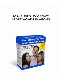 Everything You Know About Women Is Wrong courses available download now.