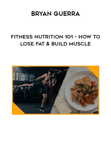Bryan Guerra - Fitness Nutrition 101 - How to Lose Fat & Build Muscle courses available download now.