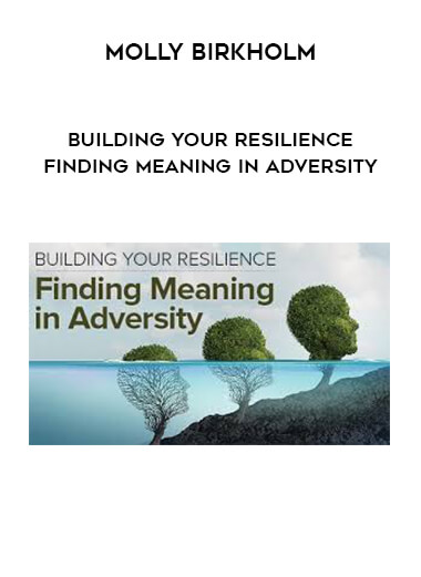 Molly Birkholm - Building Your Resilience Finding Meaning in Adversity courses available download now.