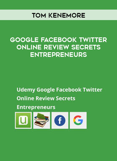 Tom Kenemore - Google Facebook Twitter Online Review Secrets Entrepreneurs courses available download now.