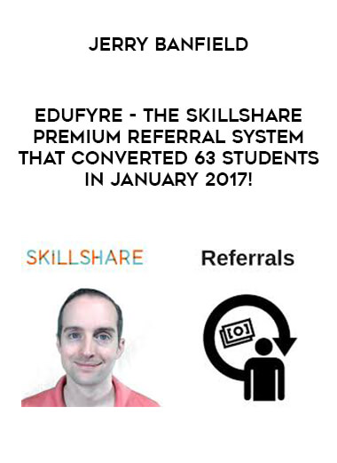 Jerry Banfield - EDUfyre - The Skillshare Premium Referral System that Converted 63 Students in January 2017! courses available download now.