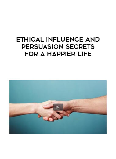 Ethical Influence and Persuasion Secrets for a Happier Life courses available download now.