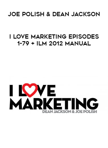 Joe Polish & Dean Jackson - I Love Marketing episodes 1-79 + ILM 2012 Manual courses available download now.