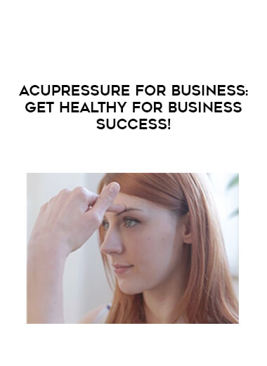 Acupressure for Business- Get Healthy For Business Success! courses available download now.