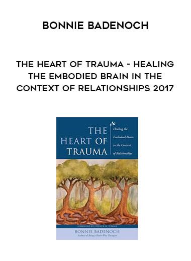 Bonnie Badenoch - The Heart of Trauma - Healing the Embodied Brain in the Context of Relationships 2017 courses available download now.