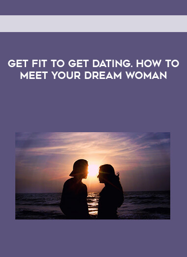 Get Fit To Get Dating. How to Meet Your Dream Woman courses available download now.