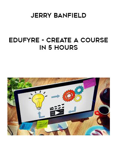 Jerry Banfield - EDUfyre - Create a course in 5 hours courses available download now.