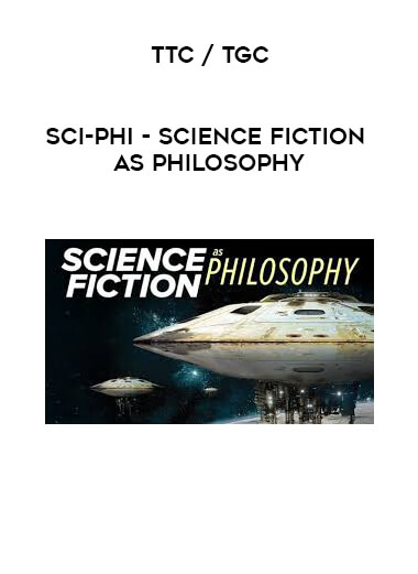 TTC / TGC - Sci-Phi - Science Fiction as Philosophy courses available download now.