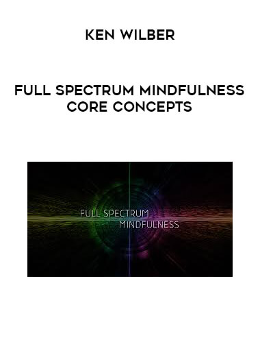 Ken Wilber - Full Spectrum Mindfulness Core Concepts courses available download now.