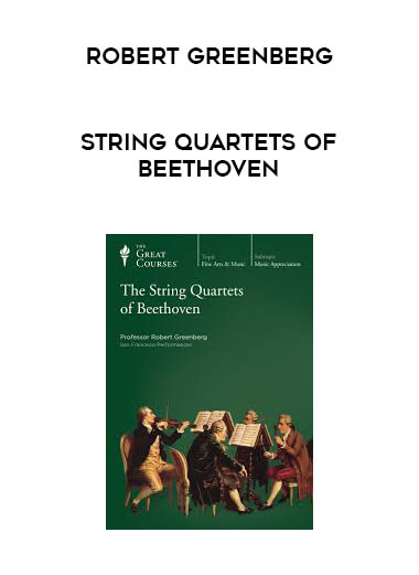 Robert Greenberg - String Quartets of Beethoven courses available download now.