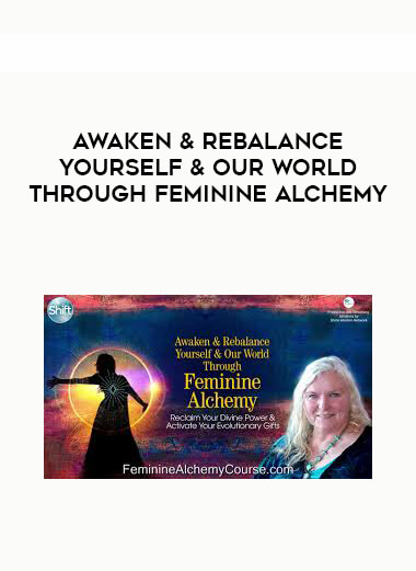 Awaken & Rebalance Yourself & Our World Through Feminine Alchemy courses available download now.