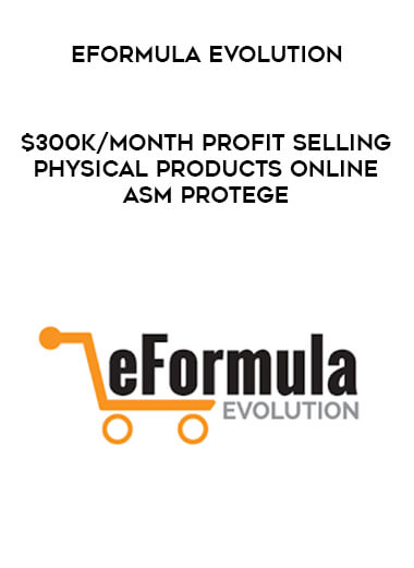 Eformula Evolution - $300k/month Profit Selling Physical Products Online-ASM Protege courses available download now.