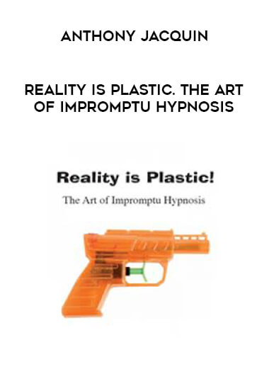 Anthony Jacquin - Reality is Plastic. The Art of Impromptu Hypnosis courses available download now.