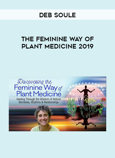 Deb Soule - The Feminine Way of Plant Medicine 2019 courses available download now.