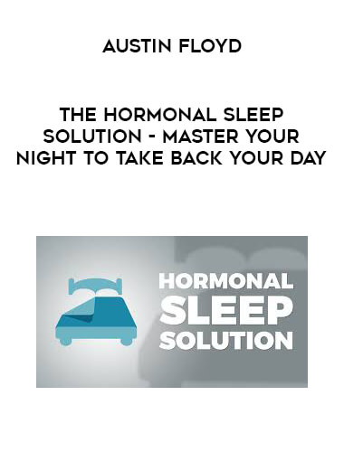 Austin Floyd - The Hormonal Sleep Solution - Master Your Night To Take Back Your Day courses available download now.