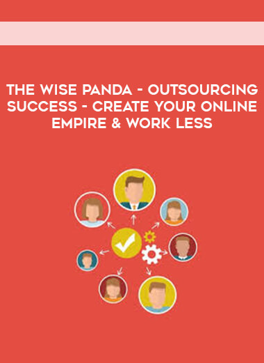 The Wise Panda - Outsourcing Success - Create Your Online Empire & Work Less courses available download now.