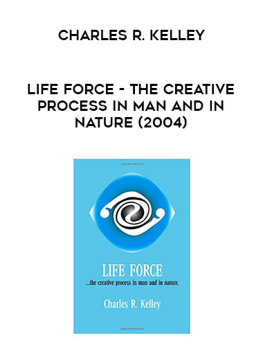 Charles R. Kelley - Life Force - The Creative Process In Man And In Nature (2004) courses available download now.
