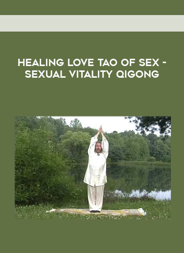 Healing Love Tao Of Sex - Sexual Vitality Qigong courses available download now.