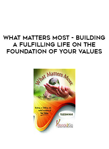 What Matters Most - Building a Fulfilling Life on the Foundation of Your Values courses available download now.