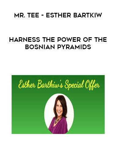 Mr. TEE - Esther Bartkiw - Harness the Power of the Bosnian Pyramids courses available download now.