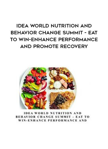 IDEA World Nutrition and Behavior Change Summit - Eat to Win-Enhance Performance and Promote Recovery courses available download now.