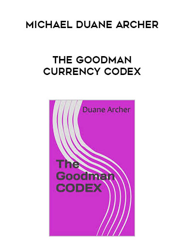 Michael Duane Archer - The Goodman Currency Codex courses available download now.
