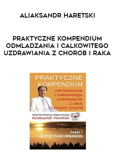 Aliaksandr Haretski - Praktyczne kompendium odmladzania i calkowitego uzdrawiania z chorob i raka courses available download now.