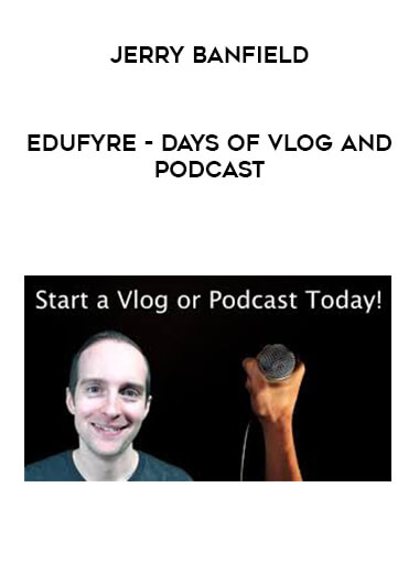 Jerry Banfield - EDUfyre - Days of Vlog and Podcast courses available download now.