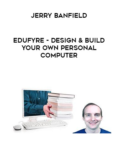 Jerry Banfield - EDUfyre - Design & Build Your Own Personal Computer courses available download now.