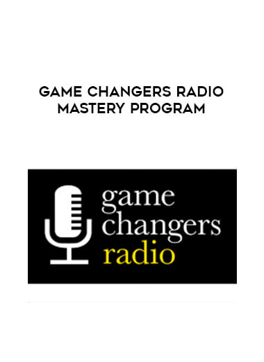 Game Changers Radio Mastery Program courses available download now.