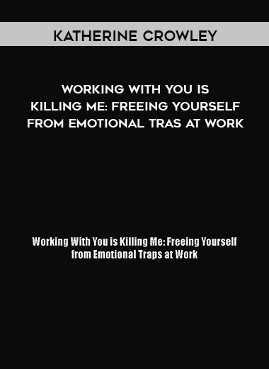 Katherine Crowley - Working With You is Killing Me: Freeing Yourself from Emotional Tras at Work courses available download now.
