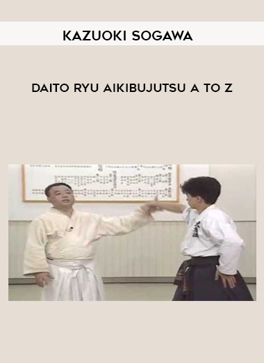 Kazuoki Sogawa - Daito Ryu Aikibujutsu A to Z courses available download now.