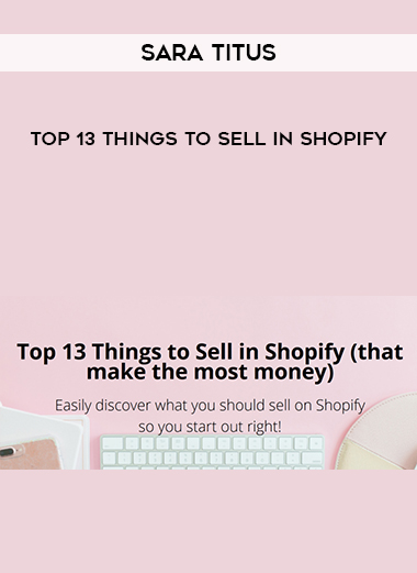 Sara Titus – Top 13 Things To Sell In Shopify courses available download now.