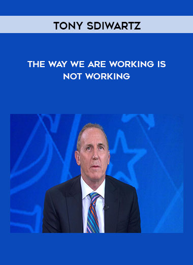 Tony Sdiwartz - The Way We Are Working Is Not Working courses available download now.