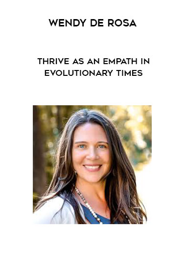 Wendy De Rosa - Thrive as an Empath in Evolutionary Times courses available download now.