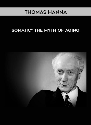 Thomas Hanna - Somatic* - The Myth of Aging courses available download now.