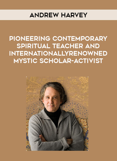 Andrew Harvey - Pioneering Contemporary Spiritual Teacher and Internationally Renowned Mystic Scholar-Activist from https://illedu.com