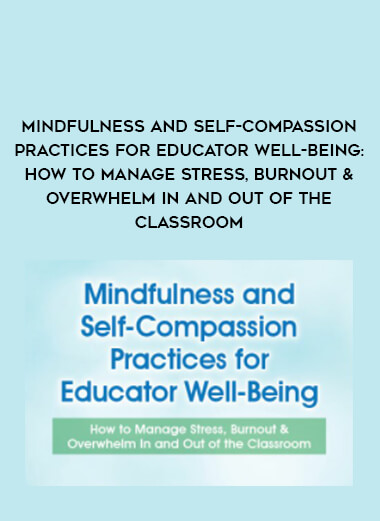 Mindfulness and Self-Compassion Practices for Educator Well-Being: How to Manage Stress
