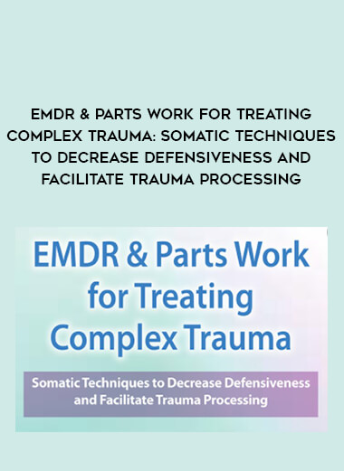 EMDR & Parts Work for Treating Complex Trauma: Somatic Techniques to Decrease Defensiveness and Facilitate Trauma Processing from https://illedu.com