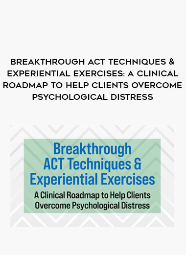 Breakthrough ACT Techniques & Experiential Exercises: A Clinical Roadmap to Help Clients Overcome Psychological Distress from https://illedu.com