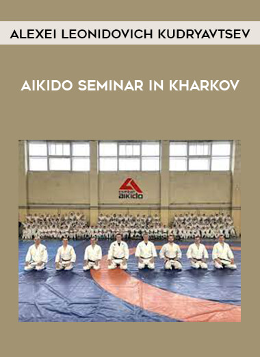 Alexei Leonidovich Kudryavtsev - Aikido seminar in Kharkov from https://illedu.com
