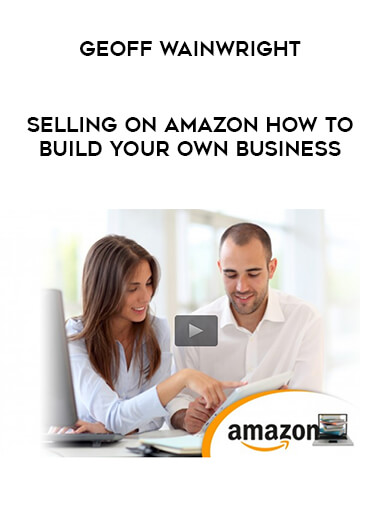 Geoff Wainwright - Selling On Amazon How To Build Your Own Business